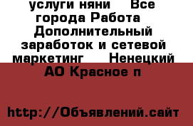 услуги няни  - Все города Работа » Дополнительный заработок и сетевой маркетинг   . Ненецкий АО,Красное п.